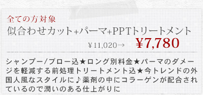 似合わせカット+柔らかパーマ+PPTシルクトリートメント&yen;11020&rarr;&yen;7560