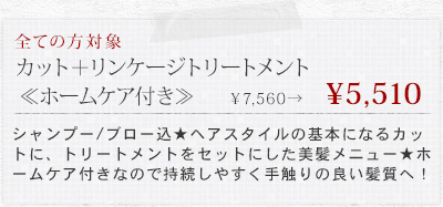 カット＋リンケージトリートメント≪ホームケア付き≫&yen;7560&rarr;&yen;5510